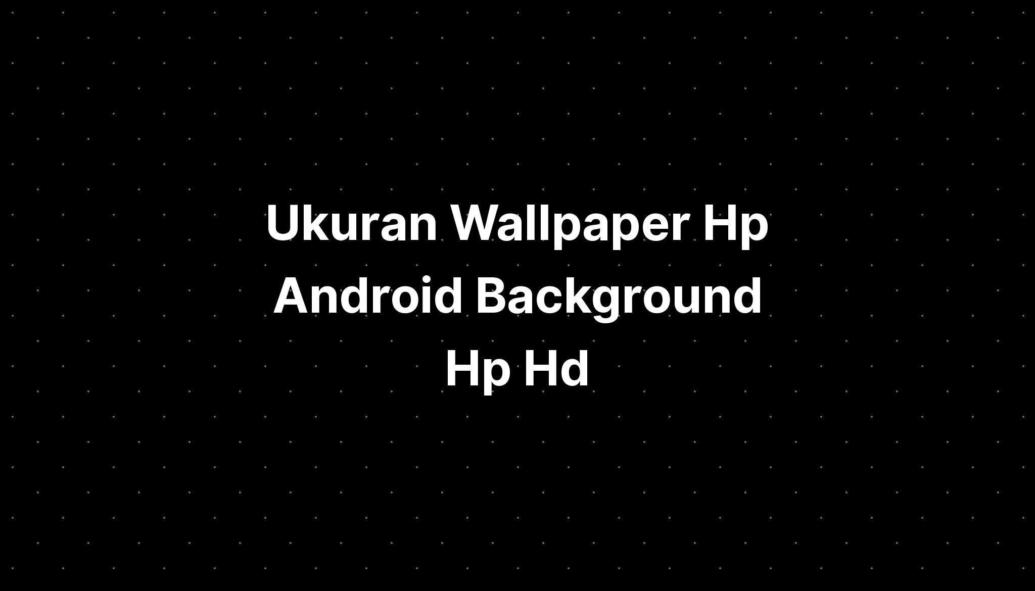 Ukuran Wallpaper Hp Android Background Hp Hd - IMAGESEE